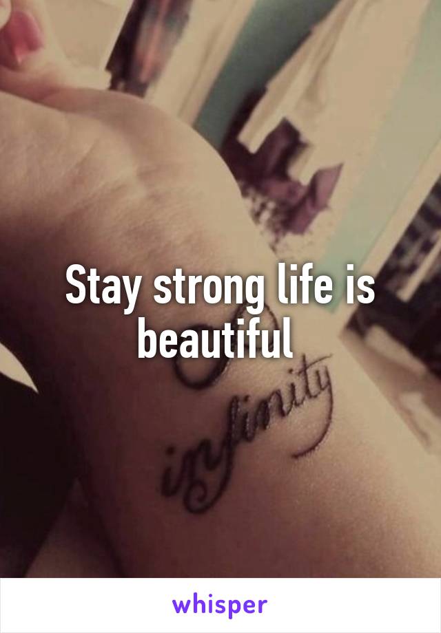 Stay strong life is beautiful 