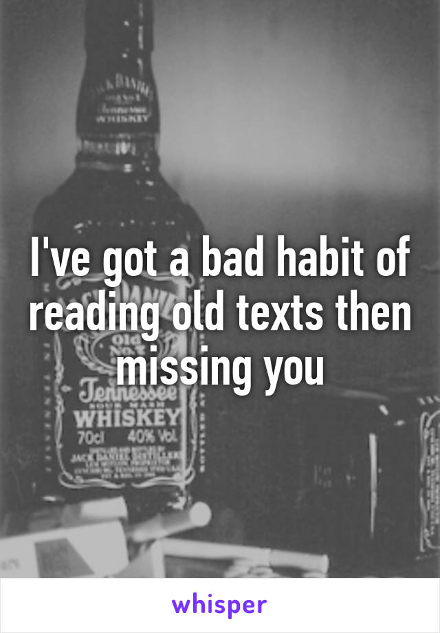 I've got a bad habit of reading old texts then missing you