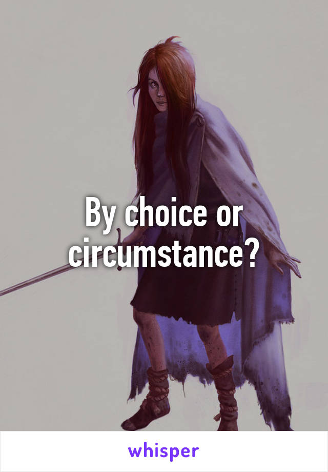 By choice or circumstance?