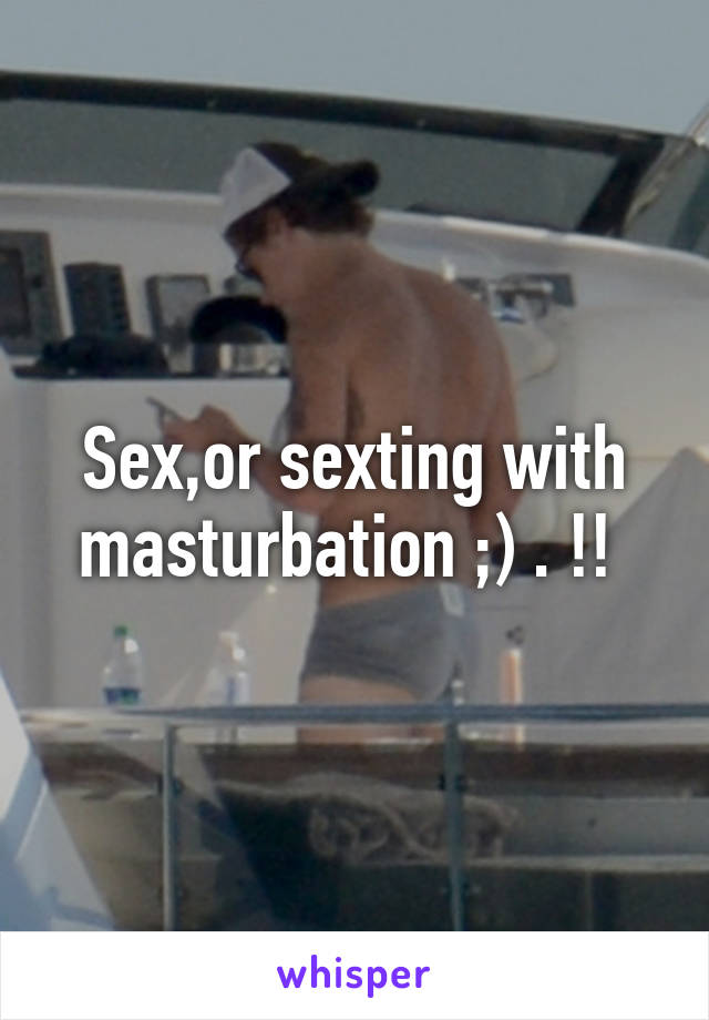 Sex,or sexting with masturbation ;) . !! 