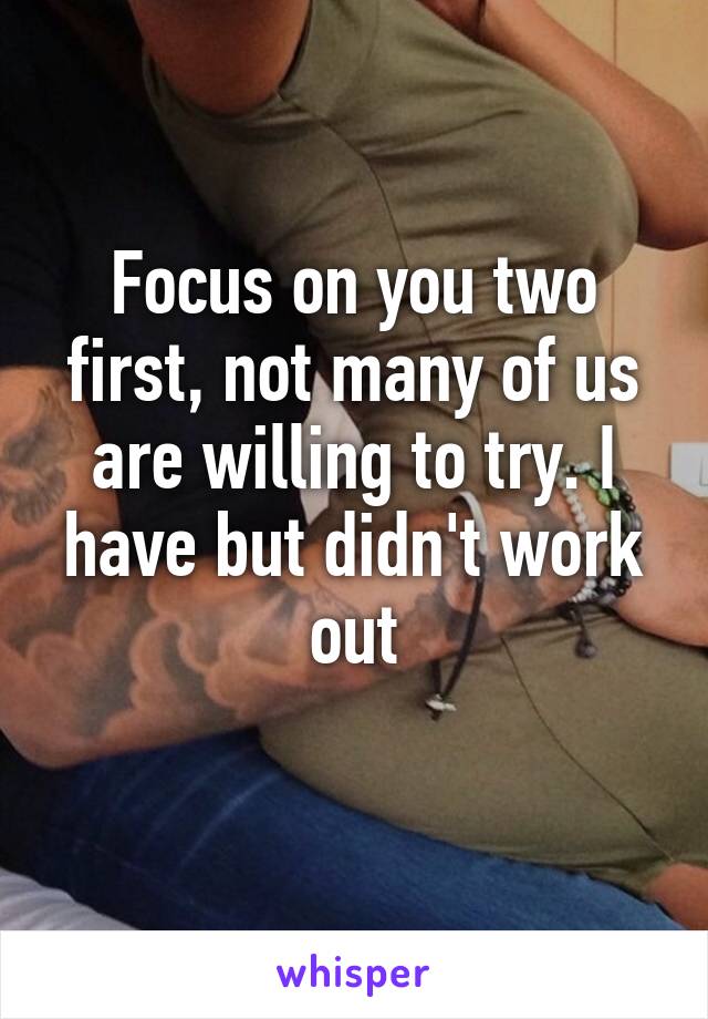 Focus on you two first, not many of us are willing to try. I have but didn't work out
