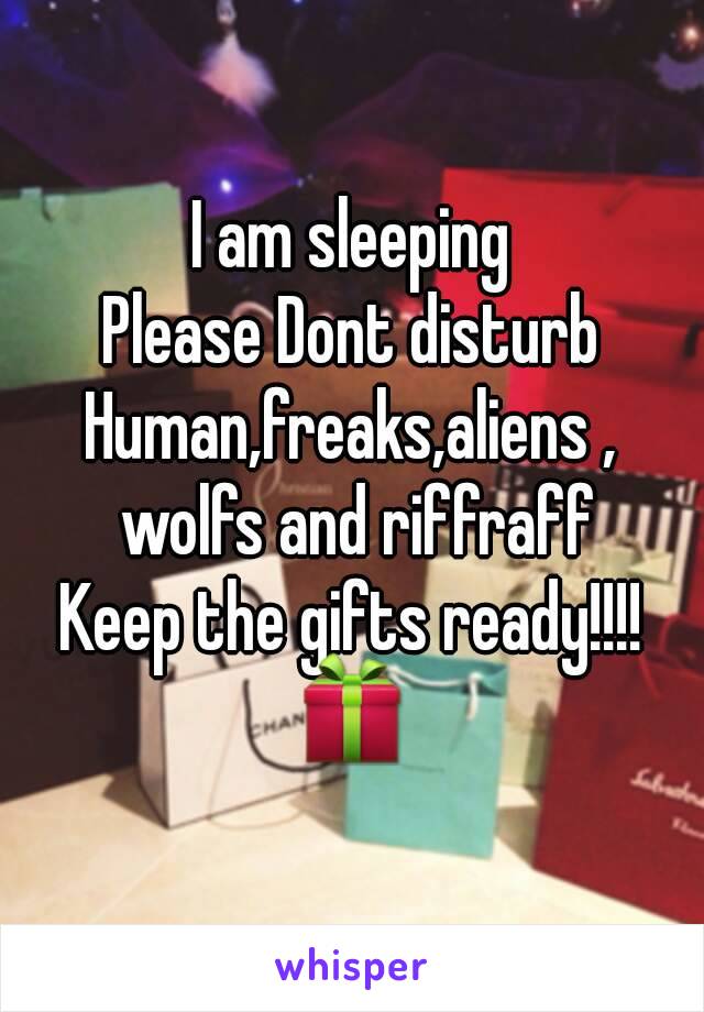 I am sleeping
Please Dont disturb
Human,freaks,aliens , wolfs and riffraff
Keep the gifts ready!!!!
🎁