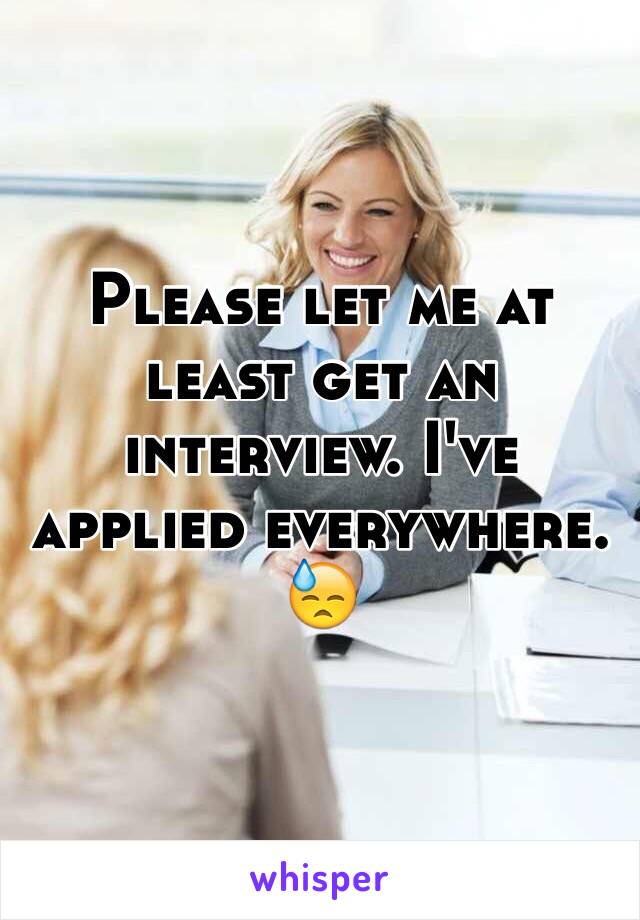 Please let me at least get an interview. I've applied everywhere. 😓