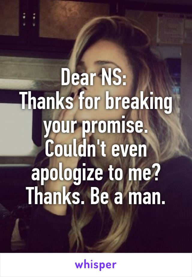 Dear NS: 
Thanks for breaking your promise. Couldn't even apologize to me? Thanks. Be a man.