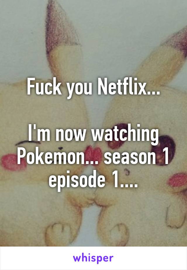 Fuck you Netflix...

I'm now watching Pokemon... season 1 episode 1....