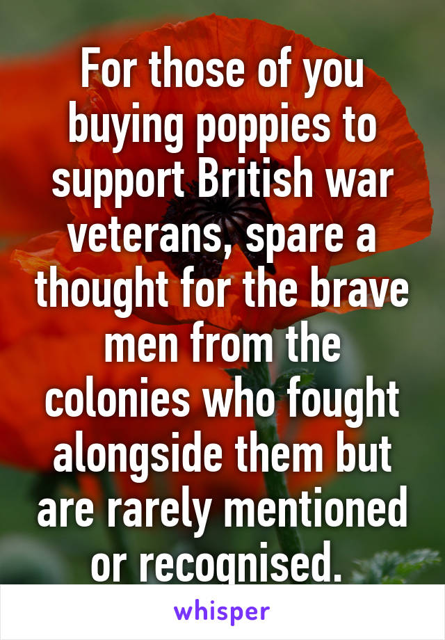 For those of you buying poppies to support British war veterans, spare a thought for the brave men from the colonies who fought alongside them but are rarely mentioned or recognised. 