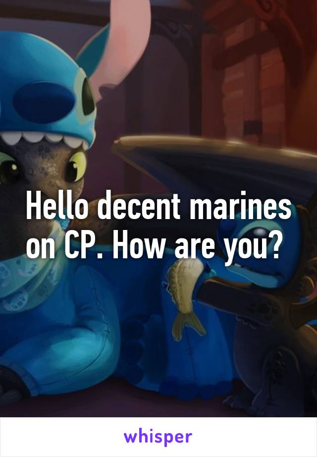 Hello decent marines on CP. How are you? 