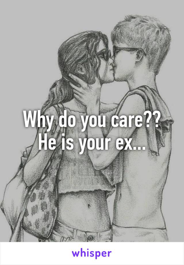 Why do you care?? He is your ex...