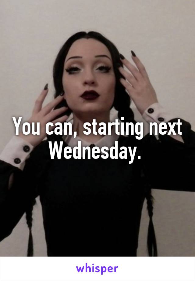 You can, starting next Wednesday. 