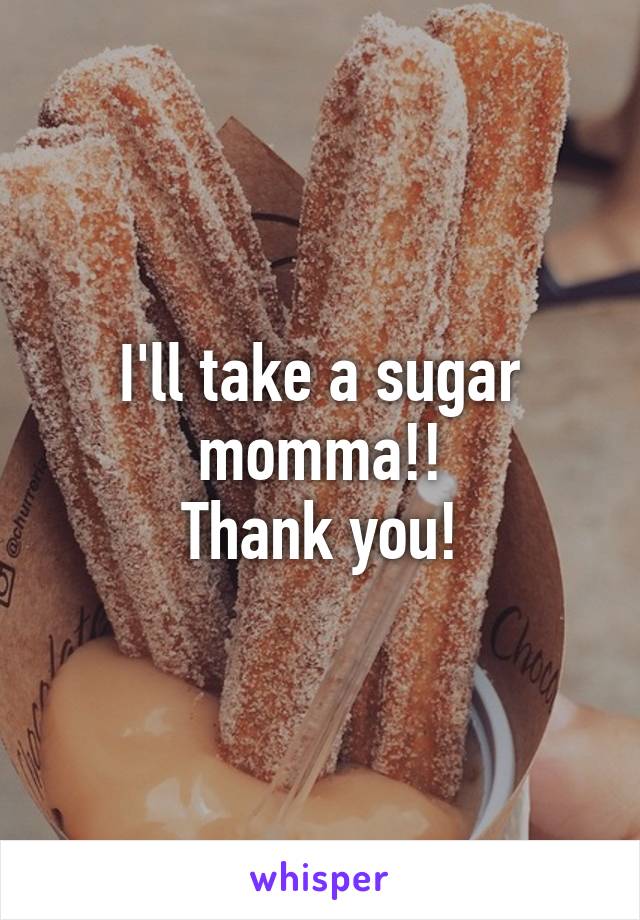 I'll take a sugar momma!!
Thank you!