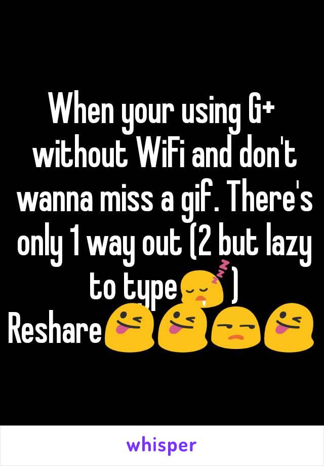 When your using G+ without WiFi and don't wanna miss a gif. There's only 1 way out (2 but lazy to type😴)
Reshare😜😜😒😜