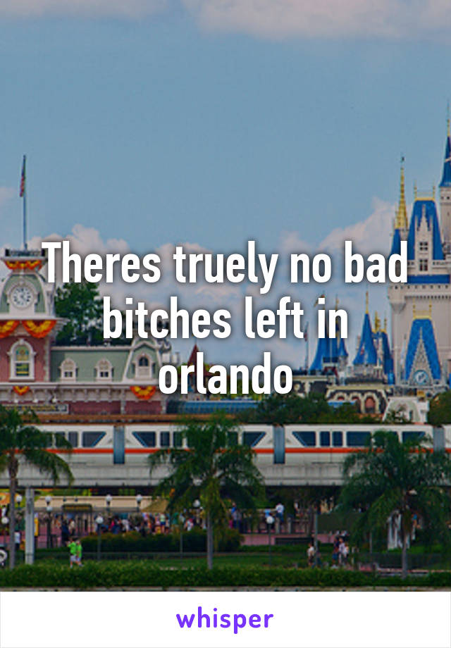 Theres truely no bad bitches left in orlando