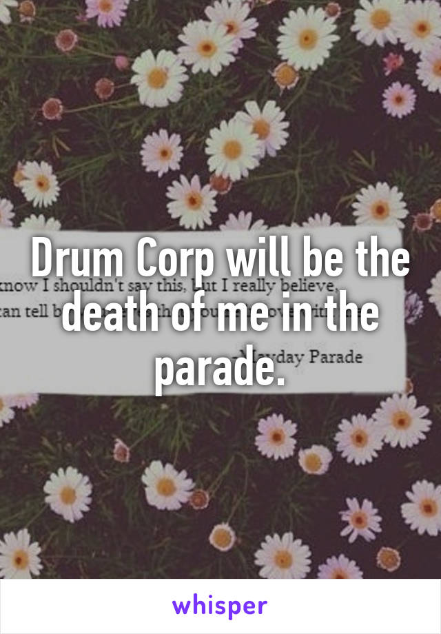 Drum Corp will be the death of me in the parade.