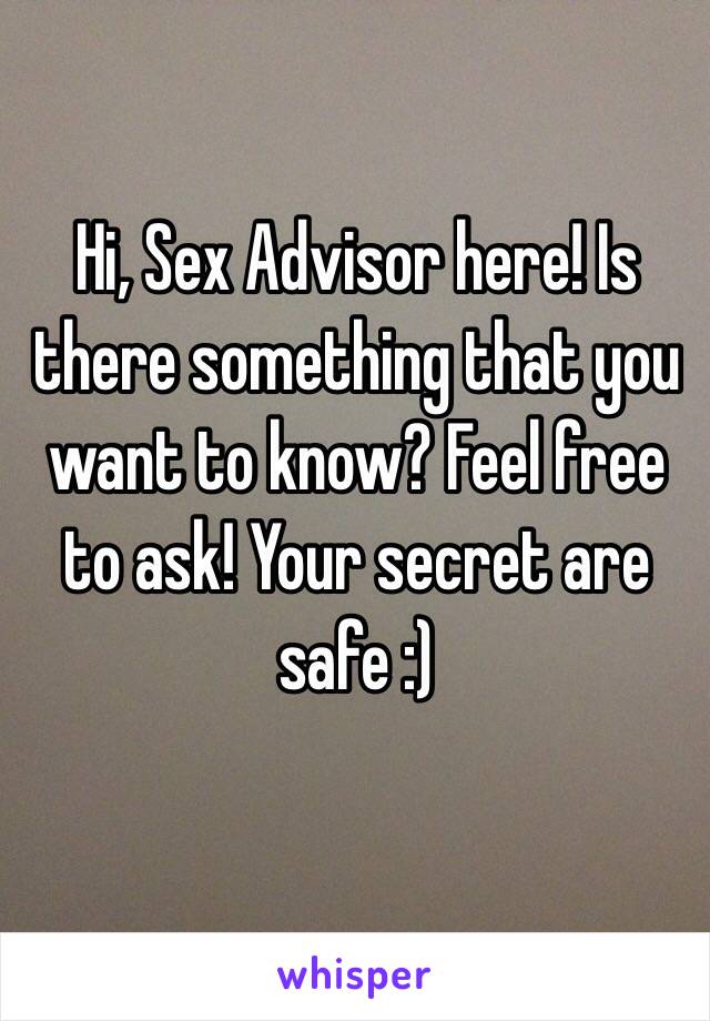 Hi, Sex Advisor here! Is there something that you want to know? Feel free to ask! Your secret are safe :)