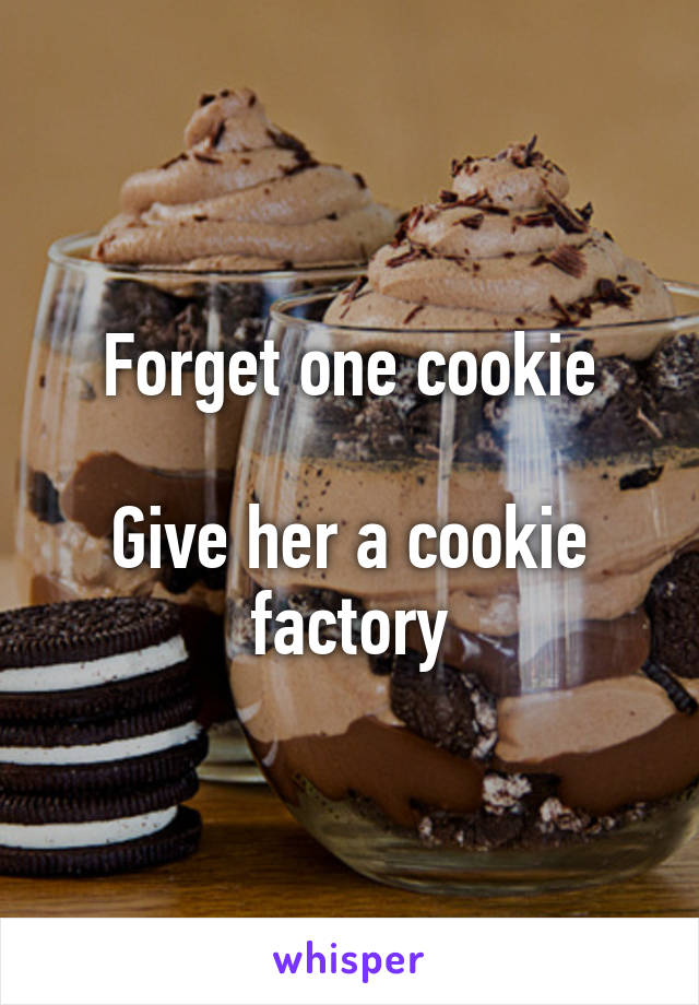 Forget one cookie

Give her a cookie factory