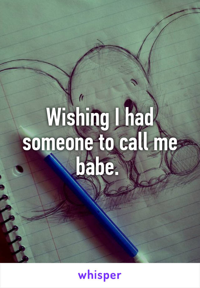 Wishing I had someone to call me babe. 