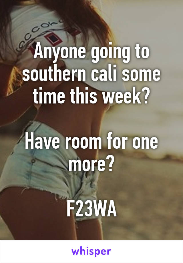 Anyone going to southern cali some time this week?

Have room for one more?

F23WA