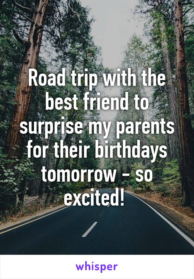 Road trip with the best friend to surprise my parents for their birthdays tomorrow - so excited! 