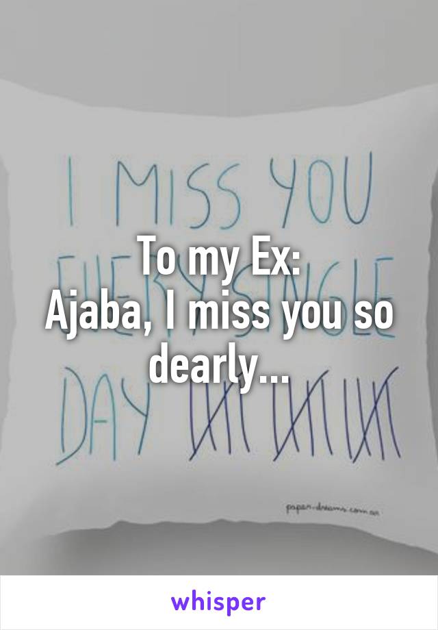 To my Ex:
Ajaba, I miss you so dearly...