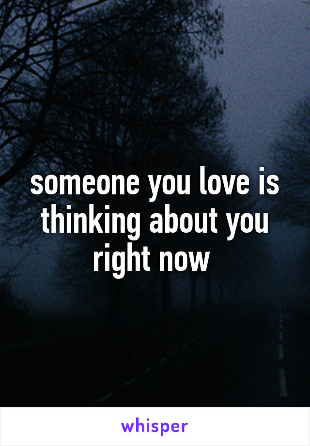 someone you love is thinking about you right now 