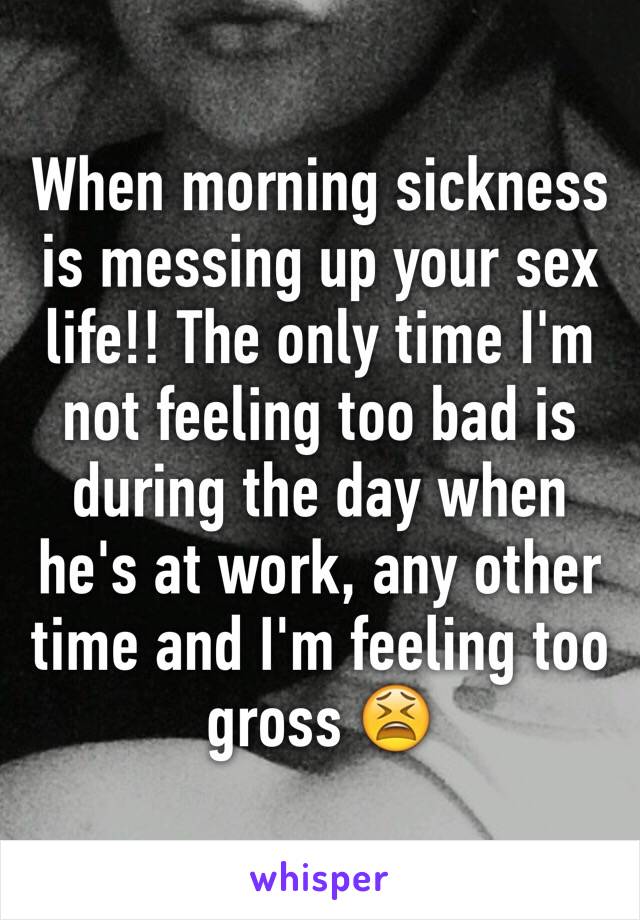 When morning sickness is messing up your sex life!! The only time I'm not feeling too bad is during the day when he's at work, any other time and I'm feeling too gross 😫