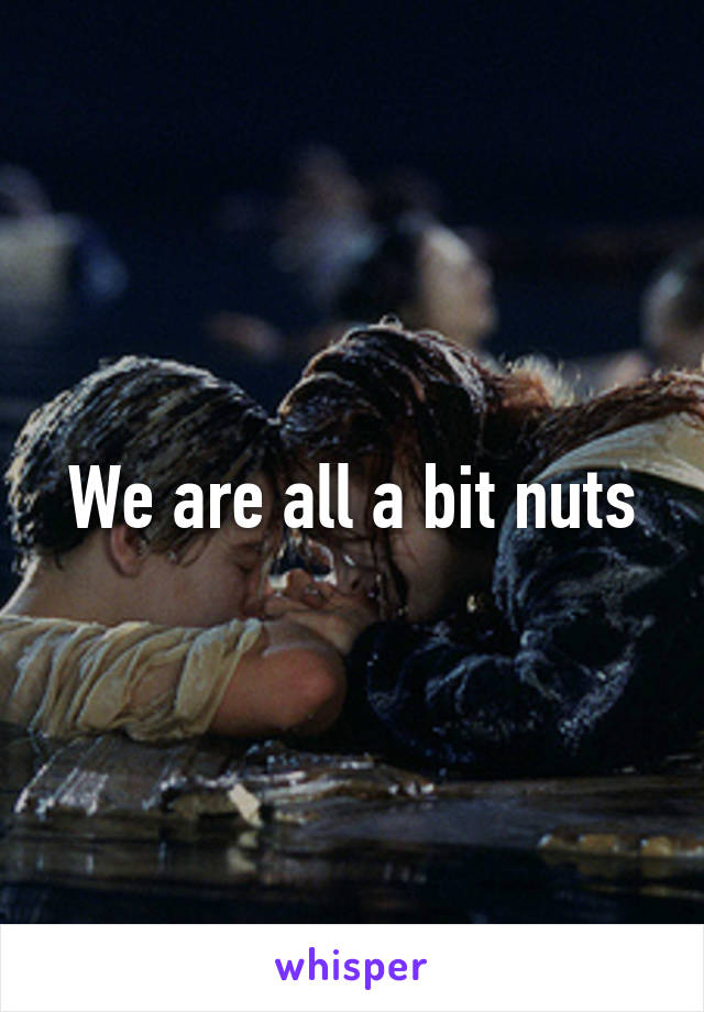 We are all a bit nuts