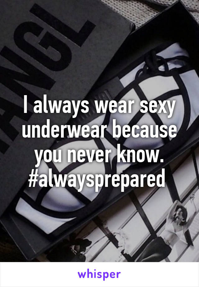 I always wear sexy underwear because you never know. #alwaysprepared 