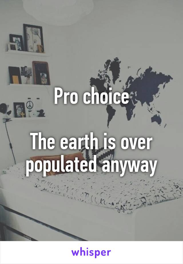 Pro choice

The earth is over populated anyway