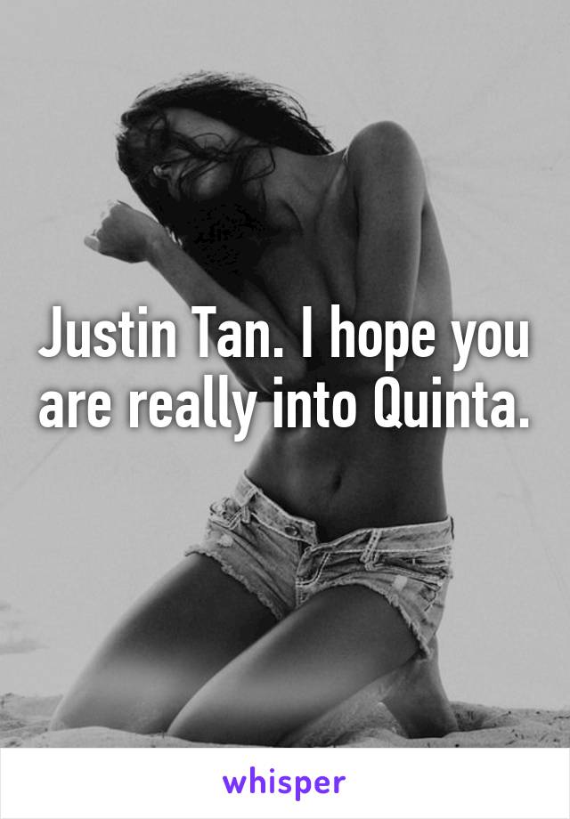 Justin Tan. I hope you are really into Quinta. 