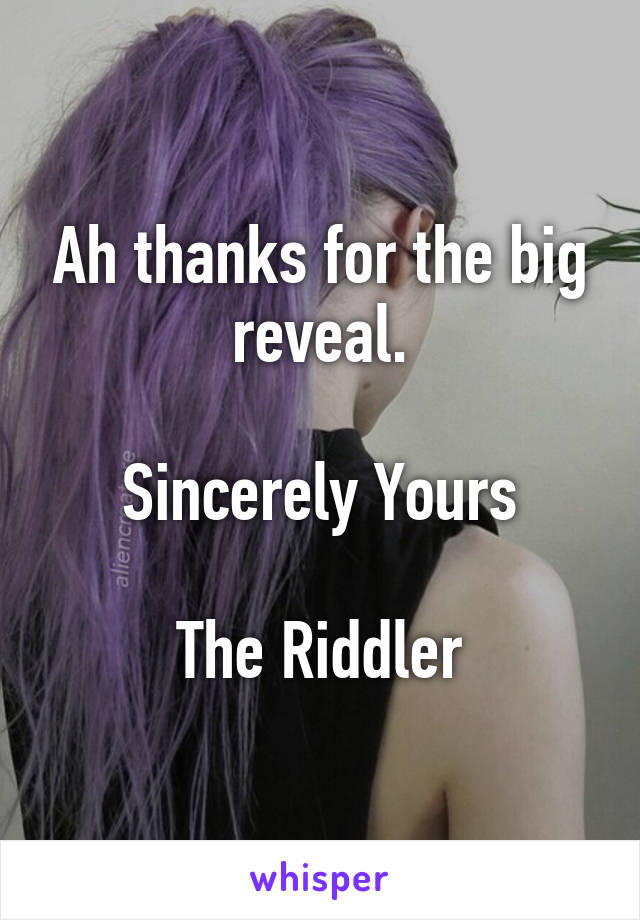 Ah thanks for the big reveal.

Sincerely Yours

The Riddler
