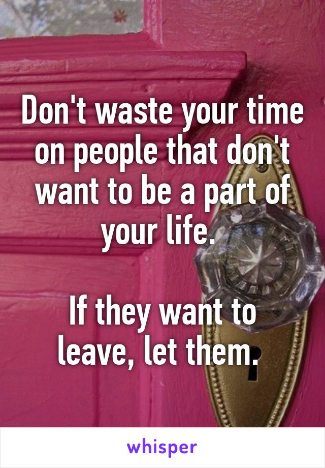 Don't waste your time on people that don't want to be a part of your life. 

If they want to leave, let them. 