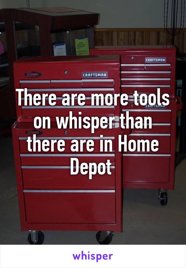 There are more tools on whisper than there are in Home Depot 