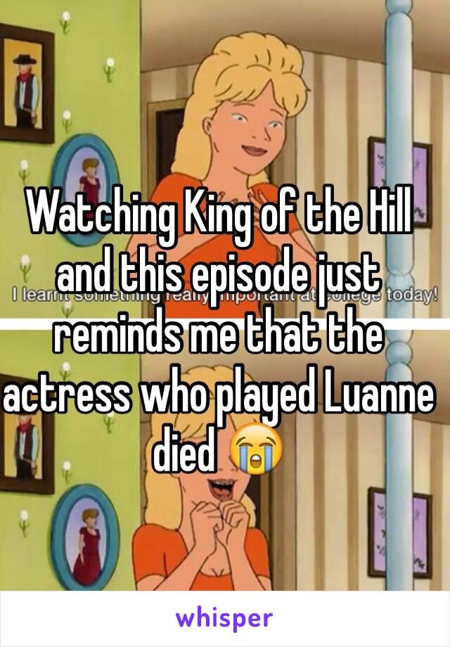 Watching King of the Hill and this episode just reminds me that the actress who played Luanne died 😭 