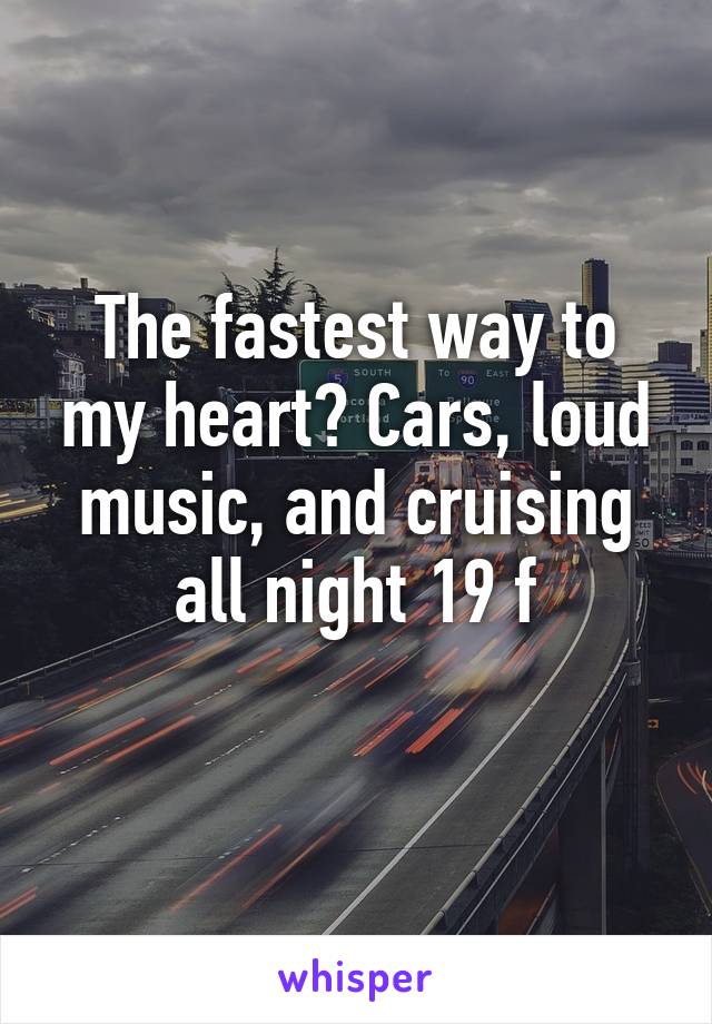 The fastest way to my heart? Cars, loud music, and cruising all night 19 f
