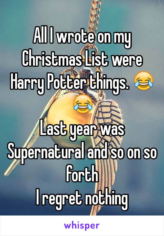 All I wrote on my Christmas List were Harry Potter things. 😂😂 
Last year was Supernatural and so on so forth 
I regret nothing 