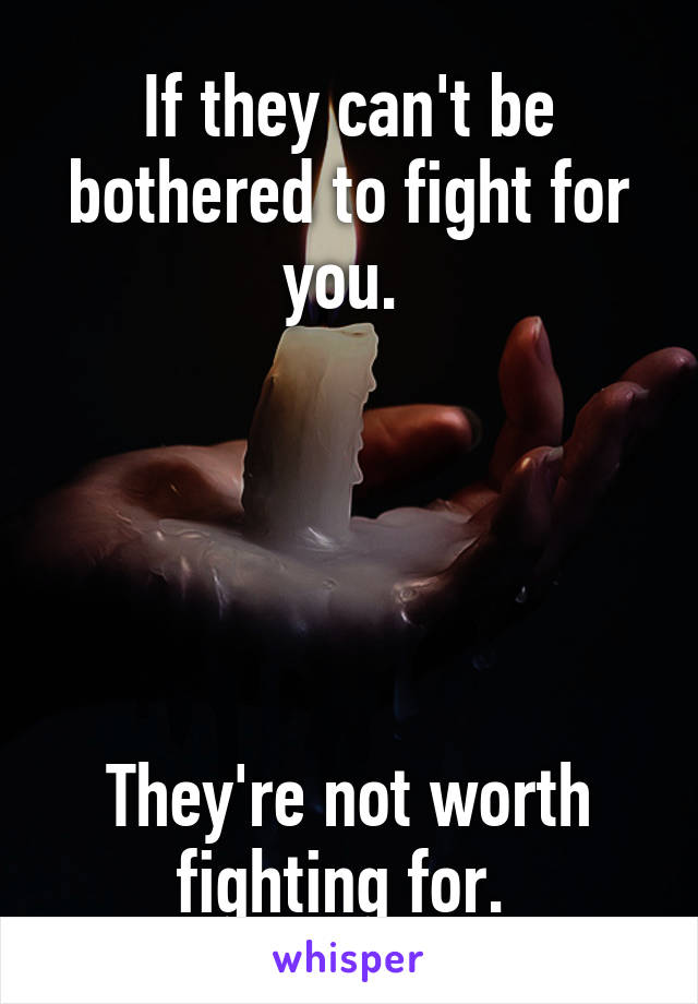 If they can't be bothered to fight for you. 





They're not worth fighting for. 