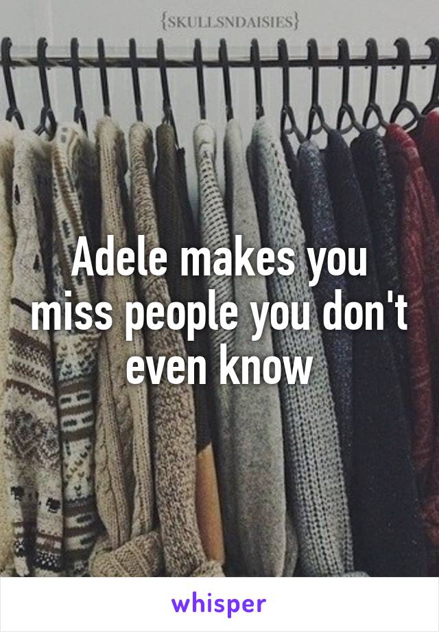 Adele makes you miss people you don't even know