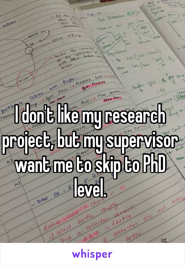 I don't like my research project, but my supervisor want me to skip to PhD level.