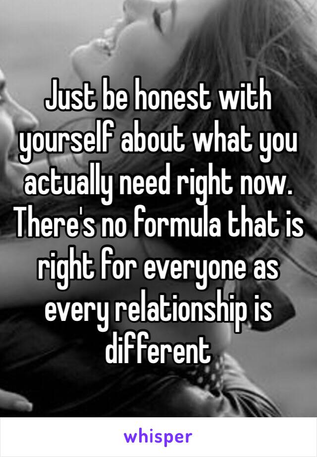 Just be honest with yourself about what you actually need right now. There's no formula that is right for everyone as every relationship is different