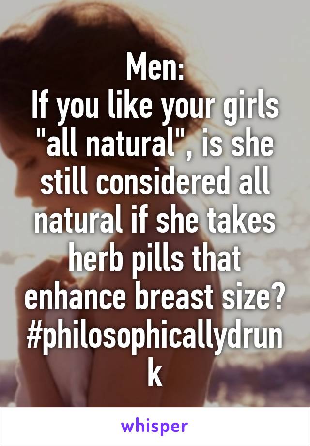 Men:
If you like your girls "all natural", is she still considered all natural if she takes herb pills that enhance breast size?
#philosophicallydrunk