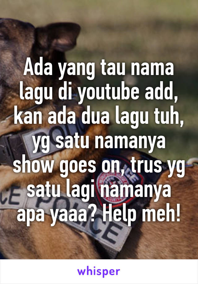 Ada yang tau nama lagu di youtube add, kan ada dua lagu tuh, yg satu namanya show goes on, trus yg satu lagi namanya apa yaaa? Help meh!