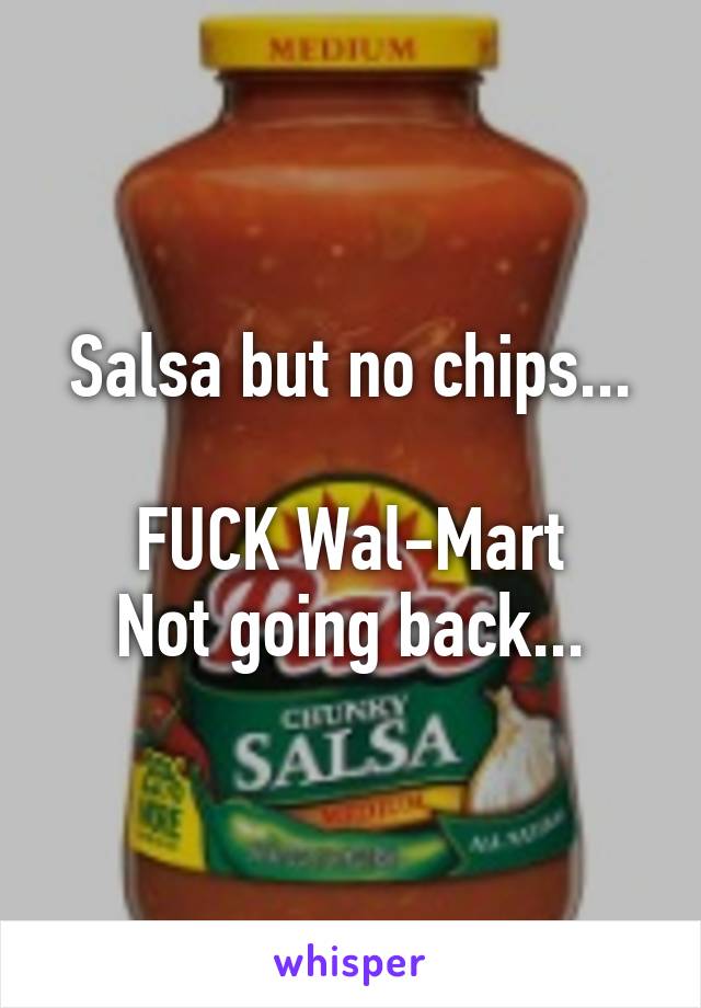 Salsa but no chips...

FUCK Wal-Mart
Not going back...