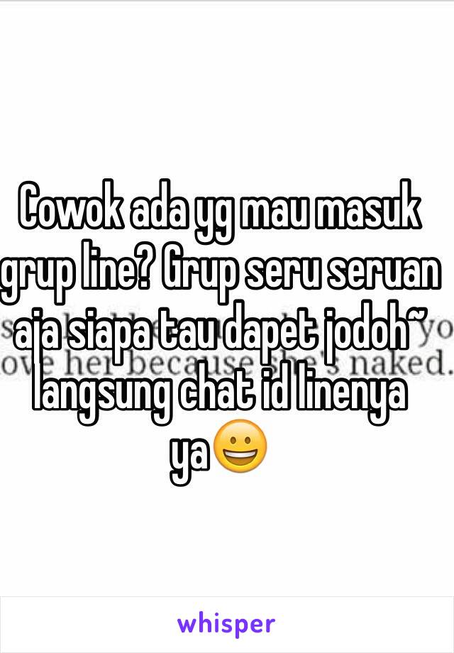 Cowok ada yg mau masuk grup line? Grup seru seruan aja siapa tau dapet jodoh~ langsung chat id linenya ya😀