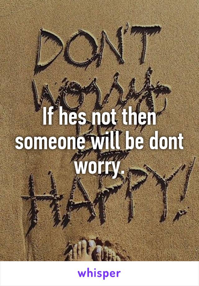 If hes not then someone will be dont worry.