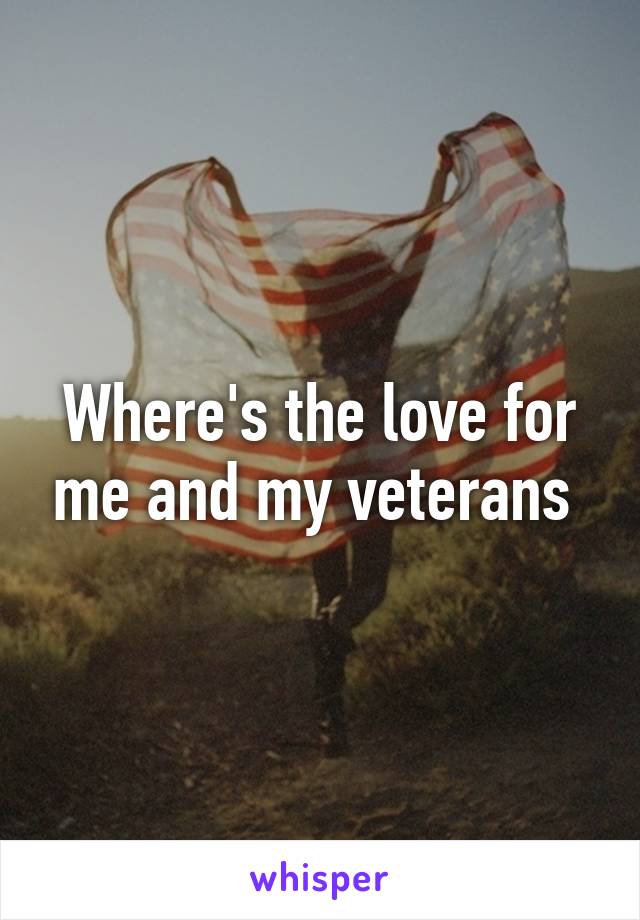 Where's the love for me and my veterans 