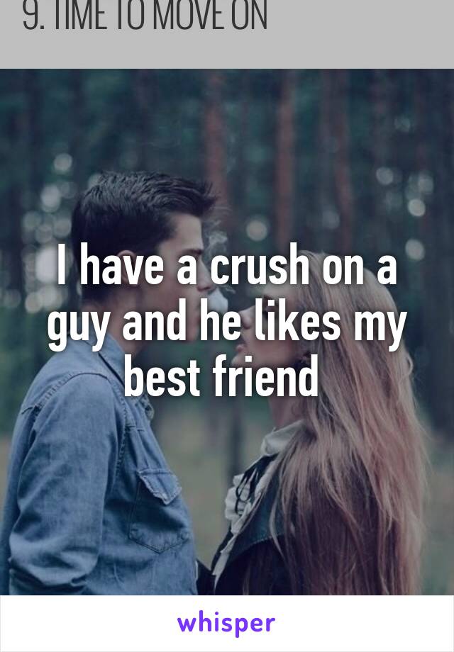 I have a crush on a guy and he likes my best friend 