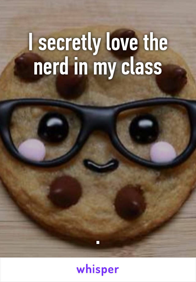 I secretly love the nerd in my class






.