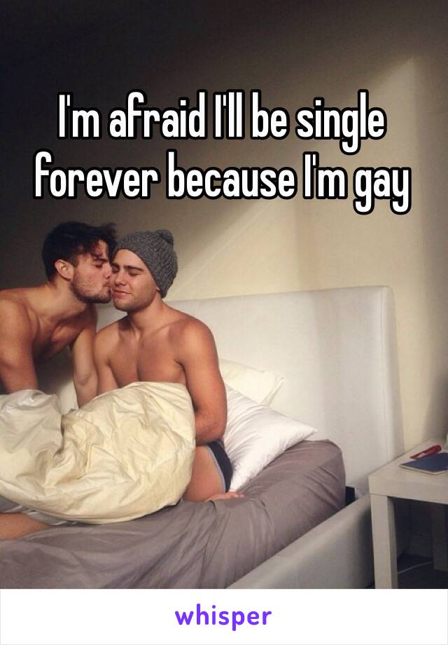 I'm afraid I'll be single forever because I'm gay