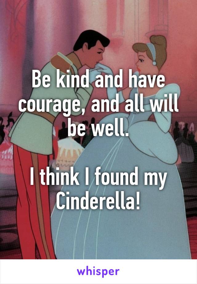 Be kind and have courage, and all will be well.

I think I found my Cinderella!