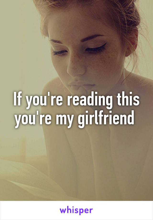 If you're reading this you're my girlfriend 